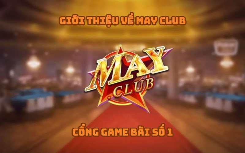 Giới thiệu về MAY CLUB - Cổng game bài số 1