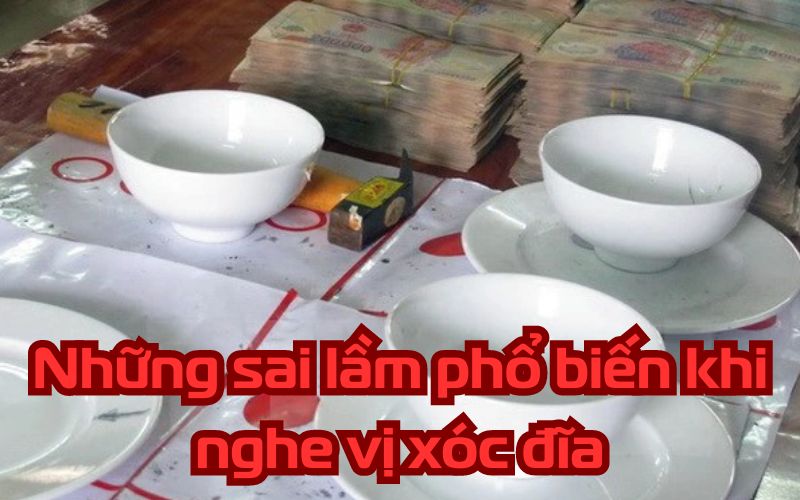 Những sai lầm phổ biến khi nghe vị xóc đĩa