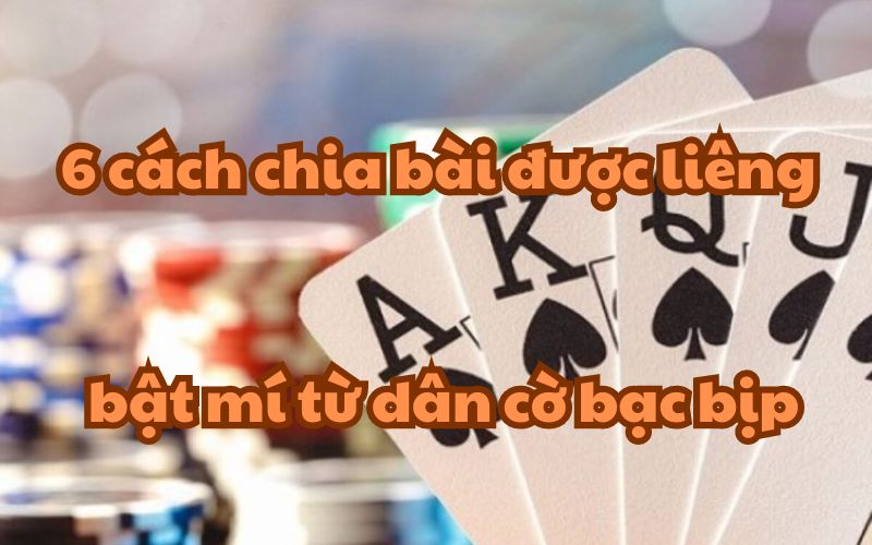6 cách chia bài được liêng – bật mí từ dân cờ bạc bịp