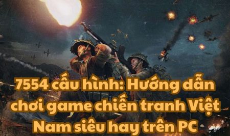 7554 cấu hình: tựa game tái hiện chiến tranh VN siêu hay