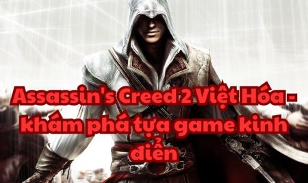 Assassin’s Creed 2 Việt Hóa – khám phá tựa game kinh điển