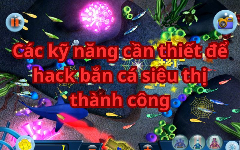 Các kỹ năng mà bạn nên biết để hack bắn cá siêu thị thành công