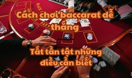 Cách chơi baccarat dễ thắng: Tất tần tật những điều cần biết