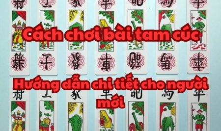 Cách chơi bài tam cúc – Hướng dẫn chi tiết cho người mới