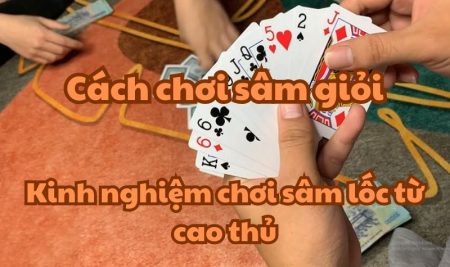 Cách chơi sâm giỏi – Kinh nghiệm chơi sâm lốc từ cao thủ