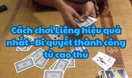 Cách chơi Liêng hiệu quả nhất – Bí quyết thành công từ cao thủ