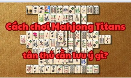 Cách chơi Mahjong Titans – tân thủ cần lưu ý gì?