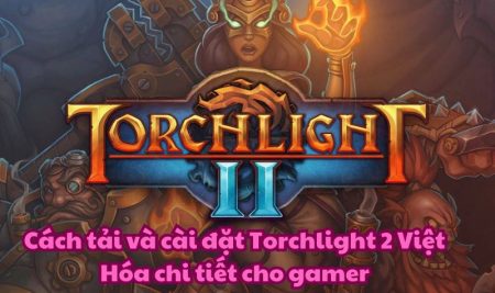 Cách tải và cài đặt Torchlight 2 Việt Hóa chi tiết cho gamer