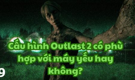 Cấu hình Outlast 2 có phù hợp với máy yếu hay không?