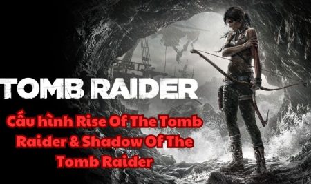 Cấu hình Rise Of The Tomb Raider & Shadow Of The Tomb Raider