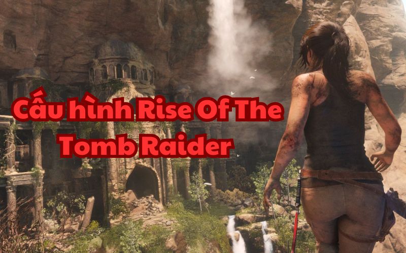 Rise Of The Tomb Raider yêu cầu cấu hình