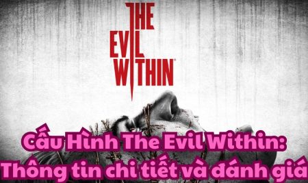 Cấu Hình The Evil Within: Thông tin chi tiết và đánh giá