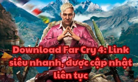 Download Far Cry 4: Link siêu nhanh, được cập nhật liên tục