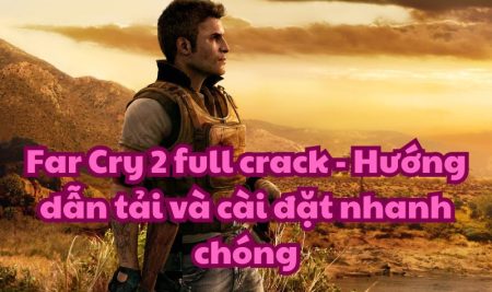 Far Cry 2 full crack – Hướng dẫn tải và cài đặt nhanh chóng