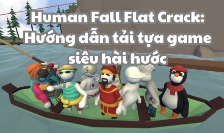 Human Fall Flat Crack: Hướng dẫn tải tựa game siêu hài hước