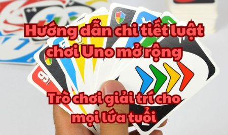 Hướng dẫn chi tiết luật chơi Uno mở rộng – Trò chơi giải trí cho mọi lứa tuổi