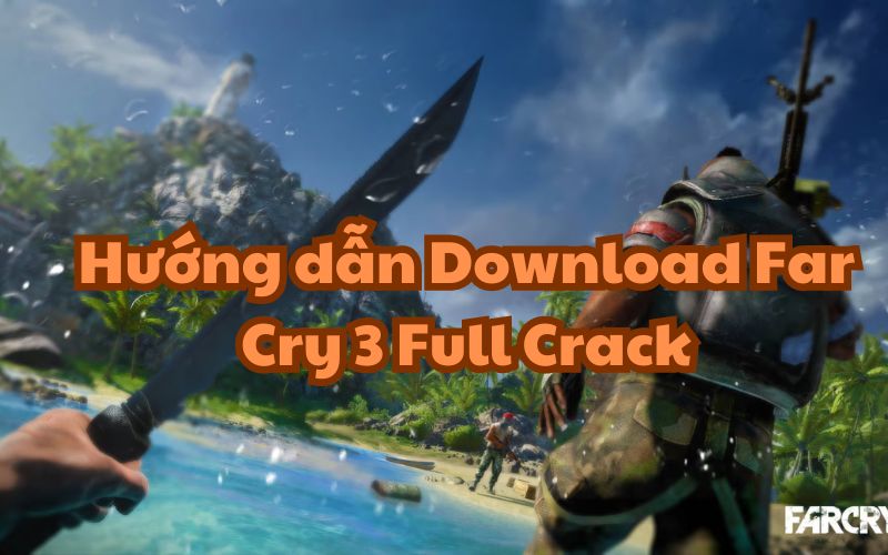 Hướng dẫn Download và cài đặt Far Cry 3 Full Crack