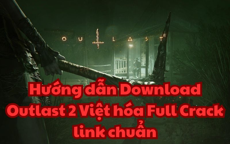 Hướng dẫn Download Outlast 2 Việt hóa Full Crack link chuẩn
