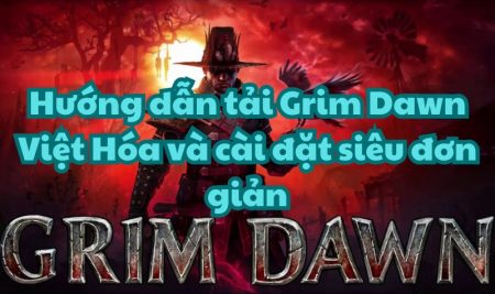 Hướng dẫn tải Grim Dawn Việt Hóa và cài đặt siêu đơn giản