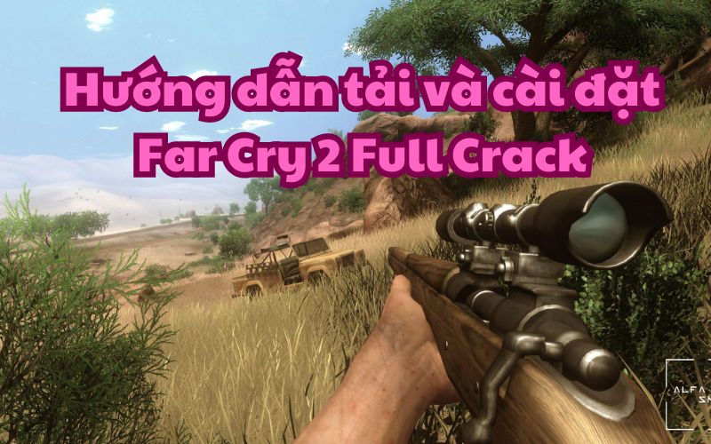 Hướng dẫn tải và cài đặt Far Cry 2 Full Crack