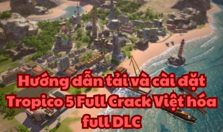 Hướng dẫn tải và cài đặt Tropico 5 Full Crack Việt hóa full DLC