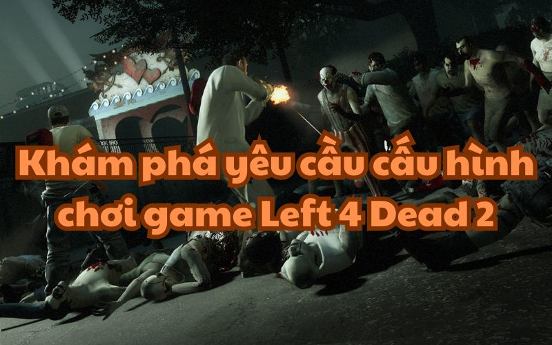 Yêu cầu cấu hình chơi game Left 4 Dead 2