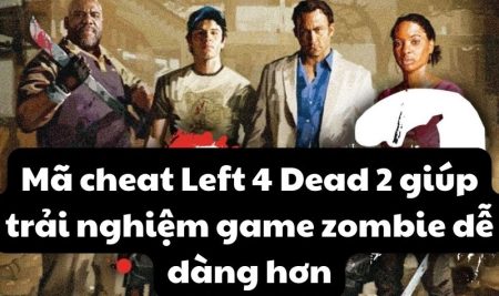 Mã cheat Left 4 Dead 2 giúp trải nghiệm game zombie dễ dàng hơn