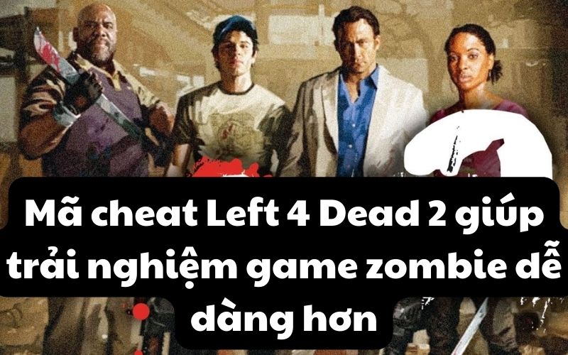 Mã cheat Left 4 Dead 2 giúp trải nghiệm game zombie dễ dàng hơn