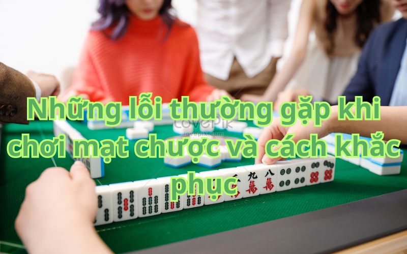 Những lỗi thường gặp khi chơi mạt chược và cách khắc phục