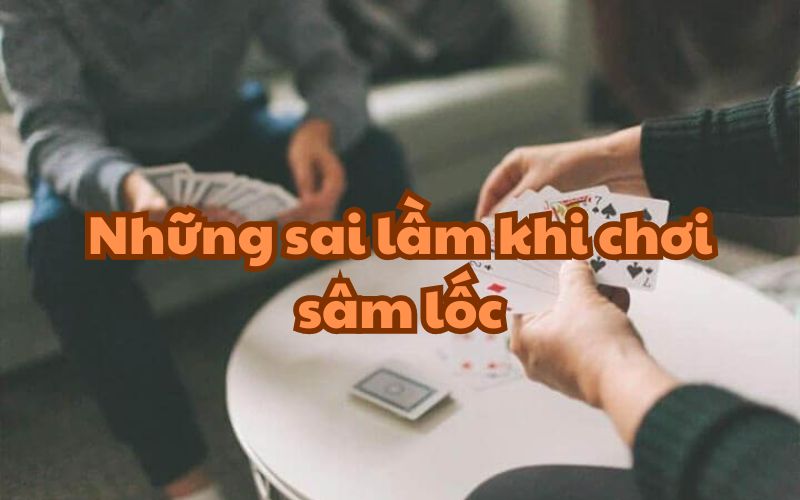 Sai lầm cơ bản khi chơi sâm lốc