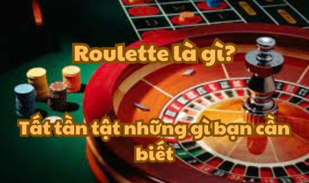 Roulette là gì? Tất tần tật những gì bạn cần biết