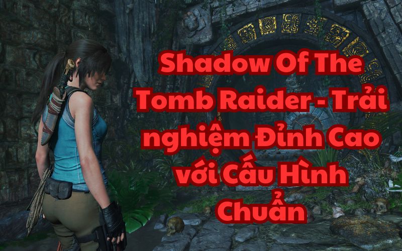 Shadow Of The Tomb Raider cấu hình