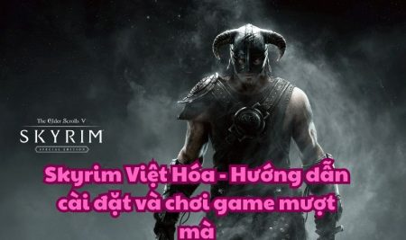 Skyrim Việt Hóa – Hướng dẫn cài đặt và chơi game mượt mà