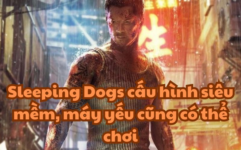 Sleeping Dogs cấu hình siêu mềm, máy yếu cũng có thể chơi