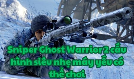 Sniper Ghost Warrior 2 cấu hình siêu nhẹ máy yếu có thể chơi