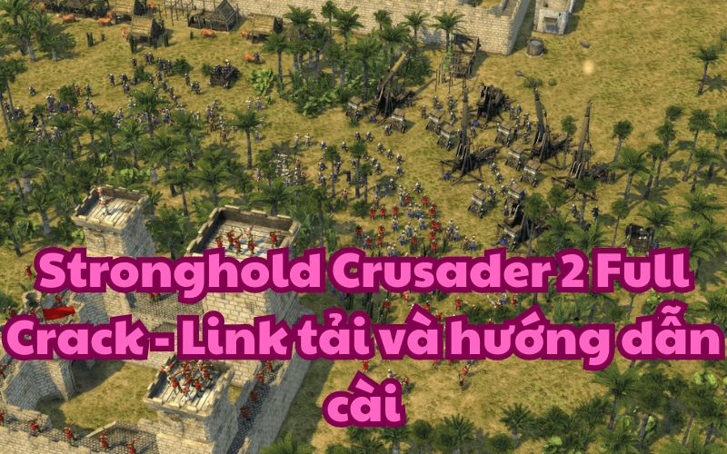 Stronghold Crusader 2 Full Crack – Link tải và hướng dẫn cài