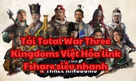 Tải Total War Three Kingdoms Việt Hóa link Fshare siêu nhanh