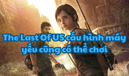 The Last Of US cấu hình máy yếu cũng có thể chơi