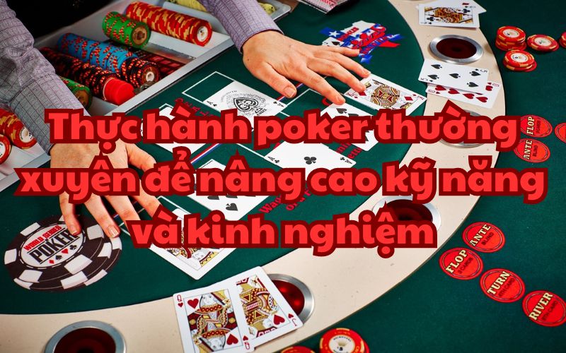 Thực hành Poker thường xuyên có thể giúp bạn nâng cao kinh nghiệm