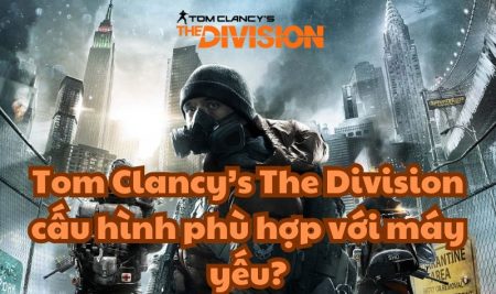 Tom Clancy’s The Division cấu hình phù hợp với máy yếu?