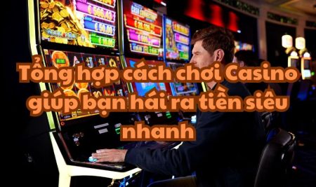 Tổng hợp cách chơi Casino giúp bạn hái ra tiền siêu nhanh