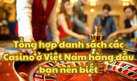 Tổng hợp danh sách các Casino ở Việt Nam nổi tiếng bạn nên biết