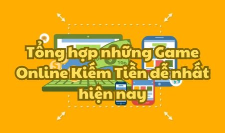 Tổng hợp những Game Online Kiếm Tiền dễ nhất hiện nay