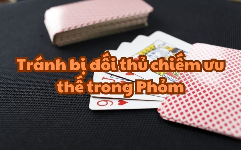 Tránh bị đối thủ chiếm ưu thế trong Phỏm