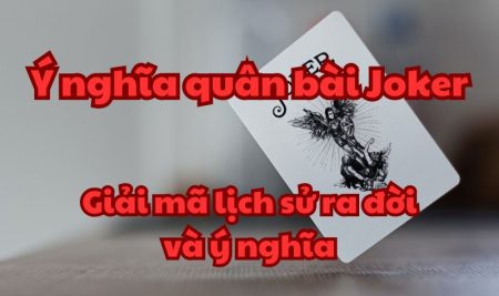 Ý nghĩa quân bài Joker: Giải mã lịch sử ra đời và ý nghĩa