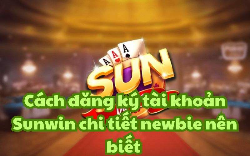 Cách đăng ký tài khoản Sunwin chi tiết newbie nên biết