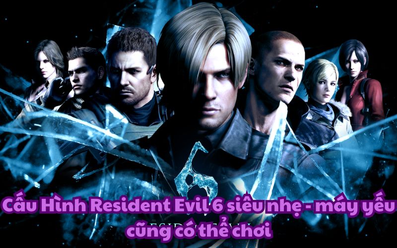 Cấu Hình Resident Evil 6 siêu nhẹ – máy yếu cũng có thể chơi