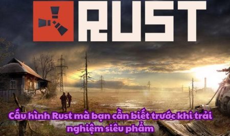 Cấu hình Rust mà bạn cần biết trước khi trải nghiệm siêu phẩm