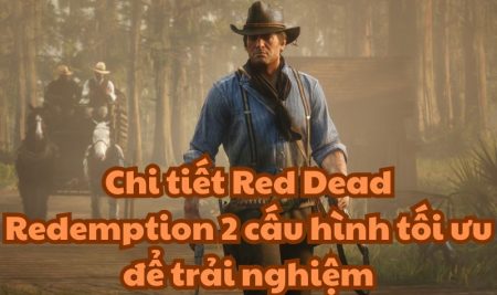 Chi tiết Red Dead Redemption 2 cấu hình tối ưu để trải nghiệm