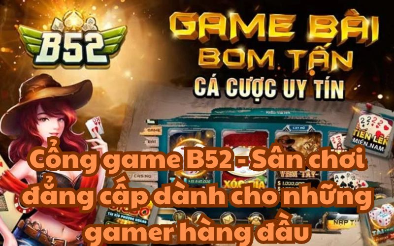 Cổng game B52 là một trong những cổng game uy tín nhất hiện nay